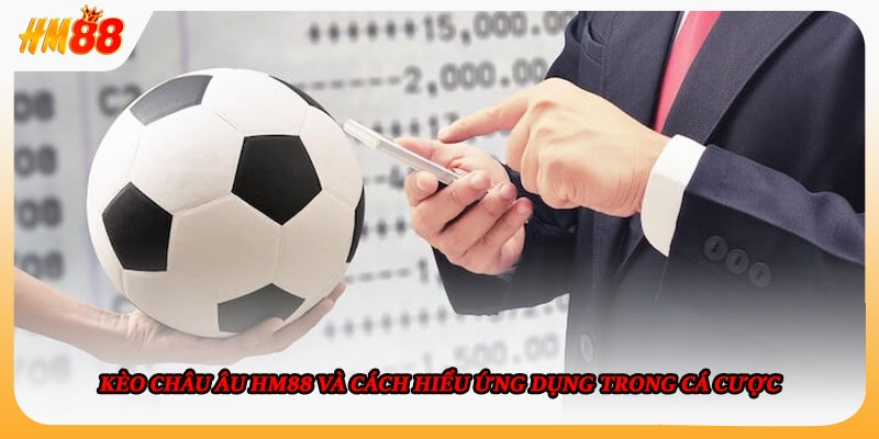 Kèo Châu Âu HM88 Và Cách Hiểu Ứng Dụng Trong Cá Cược