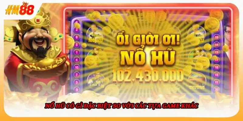 Nổ hũ có gì đặc biệt so với các tựa game khác