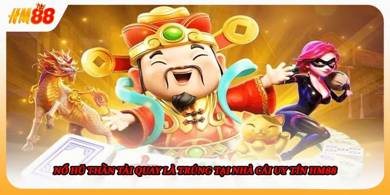 Nổ Hũ Thần Tài Quay Là Trúng Tại Nhà Cái Uy Tín HM88
